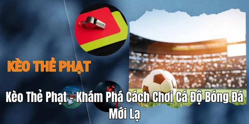 Kèo Thẻ Phạt - Khám Phá Cách Chơi Cá Độ Bóng Đá Mới Lạ